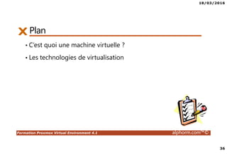 18/03/2016
36
Formation Proxmox Virtual Environment 4.1 alphorm.com™©
PlanPlan
• C’est quoi une machine virtuelle ?
• Les technologies de virtualisation
 