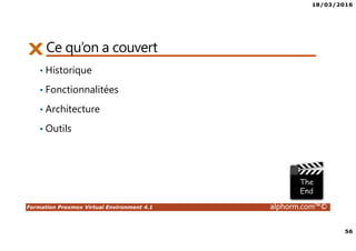 18/03/2016
56
Formation Proxmox Virtual Environment 4.1 alphorm.com™©
Ce qu’on a couvert
• Historique
• Fonctionnalitées
• Architecture
• Outils
 