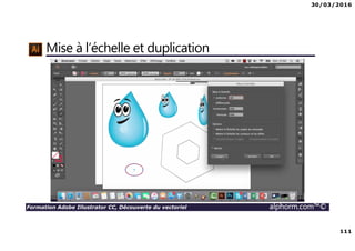 30/03/2016
111
Formation Adobe Illustrator CC, Découverte du vectoriel alphorm.com™©
Mise à l’échelle et duplication
 