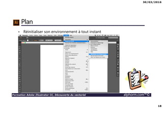30/03/2016
18
Formation Adobe Illustrator CC, Découverte du vectoriel alphorm.com™©
Plan
• Réinitialiser son environnement à tout instant
 