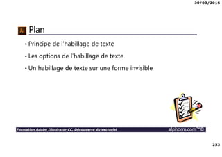 30/03/2016
253
Formation Adobe Illustrator CC, Découverte du vectoriel alphorm.com™©
Plan
• Principe de l’habillage de texte
• Les options de l’habillage de texte
• Un habillage de texte sur une forme invisible
 