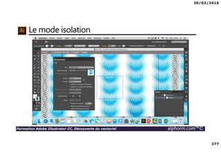 30/03/2016
277
Formation Adobe Illustrator CC, Découverte du vectoriel alphorm.com™©
Le mode isolation
 