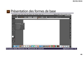 30/03/2016
46
Formation Adobe Illustrator CC, Découverte du vectoriel alphorm.com™©
Présentation des formes de base
 