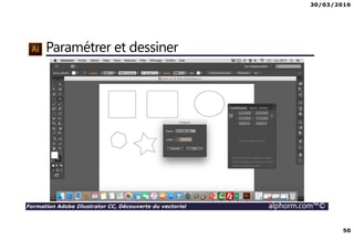 30/03/2016
50
Formation Adobe Illustrator CC, Découverte du vectoriel alphorm.com™©
Paramétrer et dessiner
 
