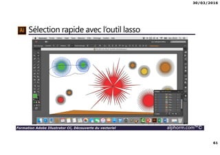 30/03/2016
61
Formation Adobe Illustrator CC, Découverte du vectoriel alphorm.com™©
Sélection rapide avec l’outil lasso
 