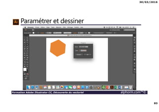30/03/2016
83
Formation Adobe Illustrator CC, Découverte du vectoriel alphorm.com™©
Paramétrer et dessiner
 