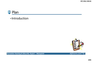 07/04/2016
106
Formation Hacking & Sécurité, Expert – Metasploit alphorm.com™©
Plan
•Introduction
 