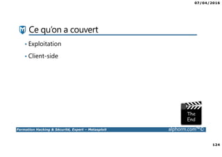 07/04/2016
124
Formation Hacking & Sécurité, Expert – Metasploit alphorm.com™©
Ce qu’on a couvert
• Exploitation
• Client-side
 