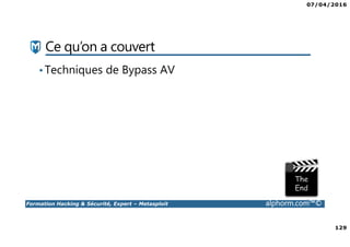 07/04/2016
129
Formation Hacking & Sécurité, Expert – Metasploit alphorm.com™©
Ce qu’on a couvert
•Techniques de Bypass AV
 