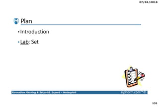 07/04/2016
131
Formation Hacking & Sécurité, Expert – Metasploit alphorm.com™©
Plan
•Introduction
•Lab: Set
 