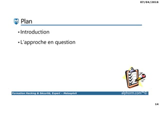 07/04/2016
14
Formation Hacking & Sécurité, Expert – Metasploit alphorm.com™©
Plan
•Introduction
•L’approche en question
 