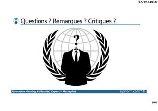 07/04/2016
144
Formation Hacking & Sécurité, Expert – Metasploit alphorm.com™©
Questions ? Remarques ? Critiques ?
 