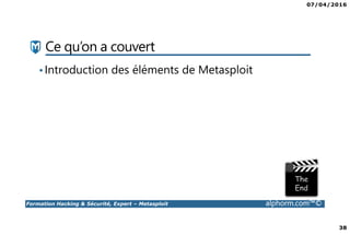 07/04/2016
38
Formation Hacking & Sécurité, Expert – Metasploit alphorm.com™©
Ce qu’on a couvert
•Introduction des éléments de Metasploit
 
