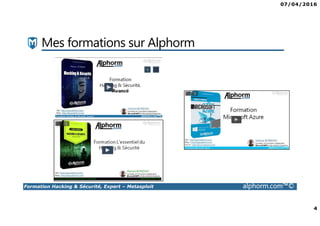 07/04/2016
4
Formation Hacking & Sécurité, Expert – Metasploit alphorm.com™©
Mes formations sur Alphorm
 