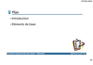 07/04/2016
45
Formation Hacking & Sécurité, Expert – Metasploit alphorm.com™©
Plan
•Introduction
•Eléments de base
 