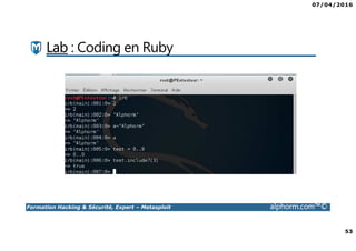 07/04/2016
53
Formation Hacking & Sécurité, Expert – Metasploit alphorm.com™©
Lab : Coding en Ruby
 