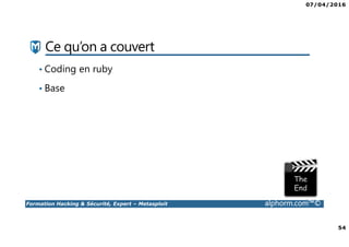 07/04/2016
54
Formation Hacking & Sécurité, Expert – Metasploit alphorm.com™©
Ce qu’on a couvert
• Coding en ruby
• Base
 