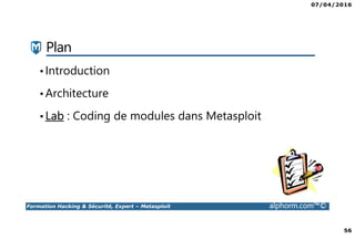 07/04/2016
56
Formation Hacking & Sécurité, Expert – Metasploit alphorm.com™©
Plan
•Introduction
•Architecture
•Lab : Coding de modules dans Metasploit
 