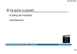 07/04/2016
60
Formation Hacking & Sécurité, Expert – Metasploit alphorm.com™©
Ce qu’on a couvert
•Coding de modules
•Architecture
 