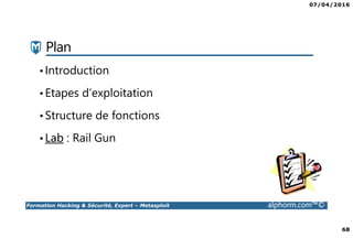 07/04/2016
68
Formation Hacking & Sécurité, Expert – Metasploit alphorm.com™©
Plan
•Introduction
•Etapes d’exploitation
•Structure de fonctions
•Lab : Rail Gun
 