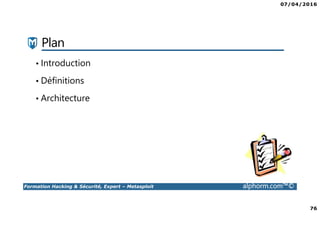 07/04/2016
76
Formation Hacking & Sécurité, Expert – Metasploit alphorm.com™©
Plan
• Introduction
• Définitions
• Architecture
 