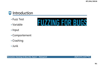 07/04/2016
91
Formation Hacking & Sécurité, Expert – Metasploit alphorm.com™©
Introduction
• Fuzz Test
• Variable
• Input
• Comportement
• Crashing
• Junk
 
