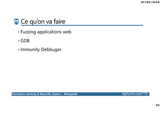 07/04/2016
92
Formation Hacking & Sécurité, Expert – Metasploit alphorm.com™©
Ce qu’on va faire
• Fuzzing applications web
• GDB
• Immunity Debbuger
 