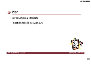 15/04/2016
167
LPIC-1 et LPIC-2 version 4 alphorm.com™©
Plan
• Introduction à MariaDB
• Fonctionnalités de MariaDB
 