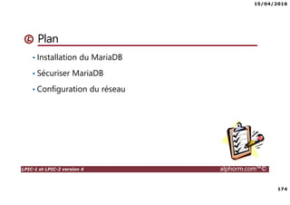 15/04/2016
174
LPIC-1 et LPIC-2 version 4 alphorm.com™©
Plan
• Installation du MariaDB
• Sécuriser MariaDB
• Configuration du réseau
 