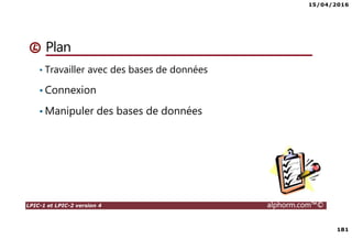 15/04/2016
181
LPIC-1 et LPIC-2 version 4 alphorm.com™©
Plan
• Travailler avec des bases de données
• Connexion
• Manipuler des bases de données
 