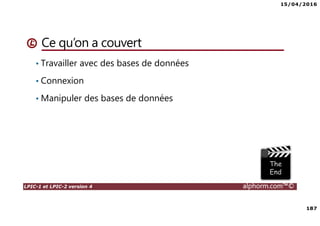 15/04/2016
7
LPIC-1 et LPIC-2 version 4 alphorm.com™©
Le plan de formation
• Systemd
• Démarrage du système
• Gérer les services avec Systemd
• Créer un service pour Systemd
• Gestion des systèmes de fichiers avec Systemd
• Gérer les ressources avec Systemd
• Déploiements
• Mise en oeuvre d'un serveur PXE
• Authentification
• SSSD System Security Services Daemon
• Mise en oeuvre avec Active Directory
• Mise en oeuvre avec OpenLDAP
• Le serveur Nginx
• Nginx en serveur Web
• Niginx en Reverse Proxy (proxy inverse)
• Administration avancée des périphériques de stockage
• Le GPT partitionnement GUID
• Le BTRFS
• Les technologies SAN – NAS
• Le protocole ISCSI
• Créer des Target ISCSI avec targetcli
• Iscsiadm - accéder aux Targets
• Gestion des bases de données
• Introduction aux bases de données
• Mariadb
• Installation de MariaDB
• Gérer une base données MariaDB
• Gestion des tables
• Gestion avancée des tables
• Administration des utilisateurs et les permissions
• Sauvegarde et restaurer des bases de données
 