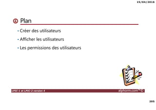 15/04/2016
205
LPIC-1 et LPIC-2 version 4 alphorm.com™©
Plan
• Créer des utilisateurs
• Afficher les utilisateurs
• Les permissions des utilisateurs
 