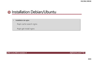 15/04/2016
224
LPIC-1 et LPIC-2 version 4 alphorm.com™©
• Installation de nginx
#apt-cache search nginx
#apt-get install nginx
Installation Debian/Ubuntu
 