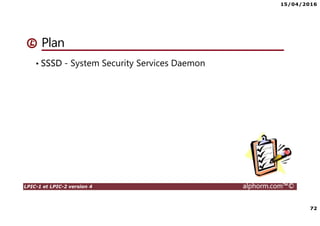 15/04/2016
72
LPIC-1 et LPIC-2 version 4 alphorm.com™©
Plan
• SSSD - System Security Services Daemon
 