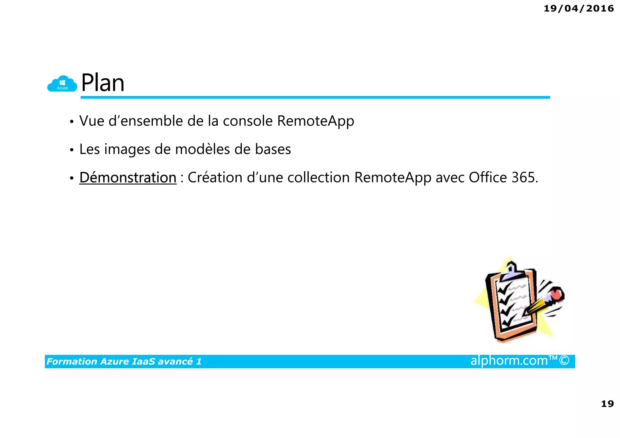 19/04/2016
19
Formation Azure IaaS avancé 1 alphorm.com™©
Plan
• Vue d’ensemble de la console RemoteApp
• Les images de modèles de bases
• Démonstration : Création d’une collection RemoteApp avec Office 365.
 