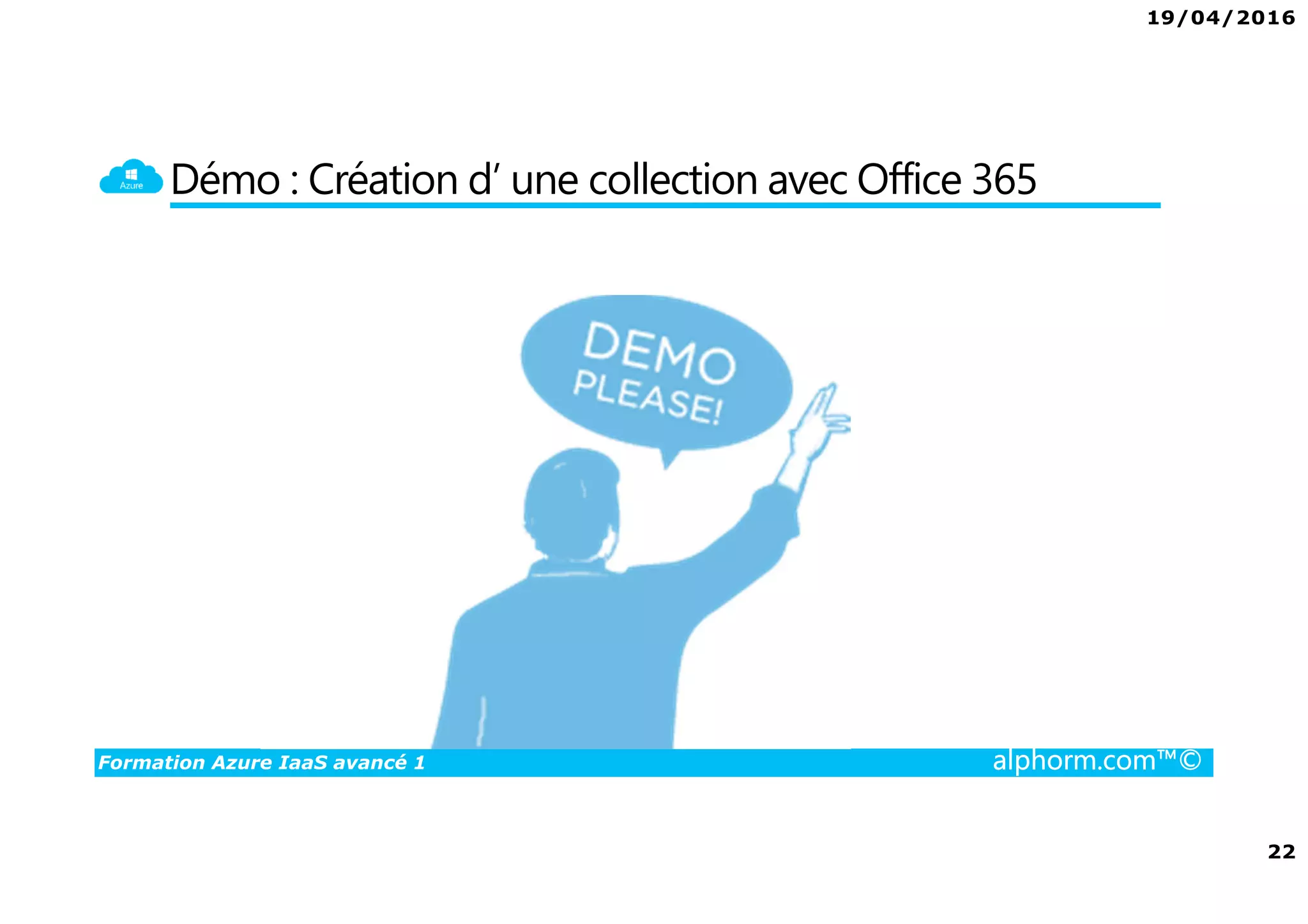 19/04/2016
22
Formation Azure IaaS avancé 1 alphorm.com™©
Démo : Création d’ une collection avec Office 365
 