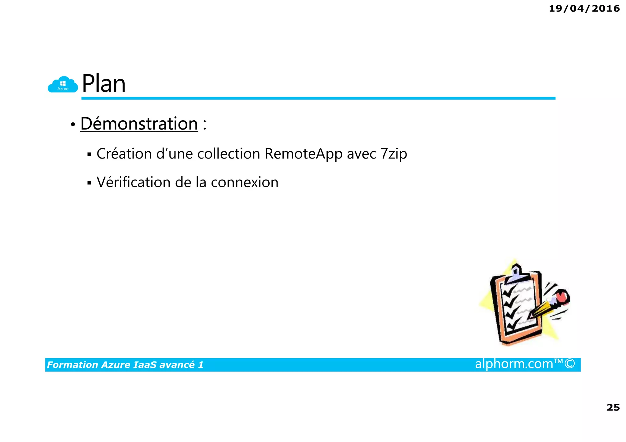 19/04/2016
25
Formation Azure IaaS avancé 1 alphorm.com™©
Plan
• Démonstration :
Création d’une collection RemoteApp avec 7zip
Vérification de la connexion
 