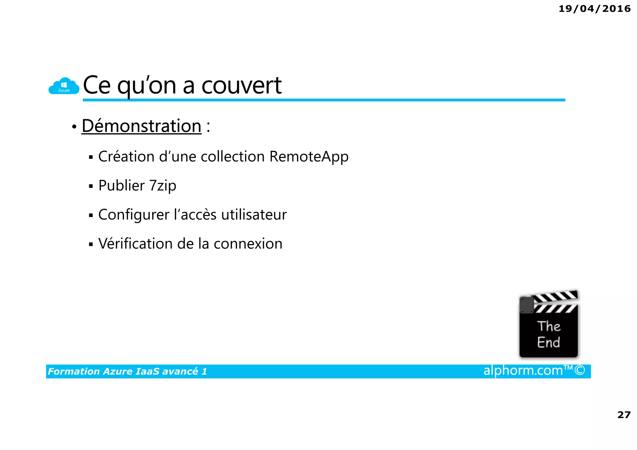 19/04/2016
27
Formation Azure IaaS avancé 1 alphorm.com™©
Ce qu’on a couvert
• Démonstration :
Création d’une collection RemoteApp
Publier 7zip
Configurer l’accès utilisateur
Vérification de la connexion
 