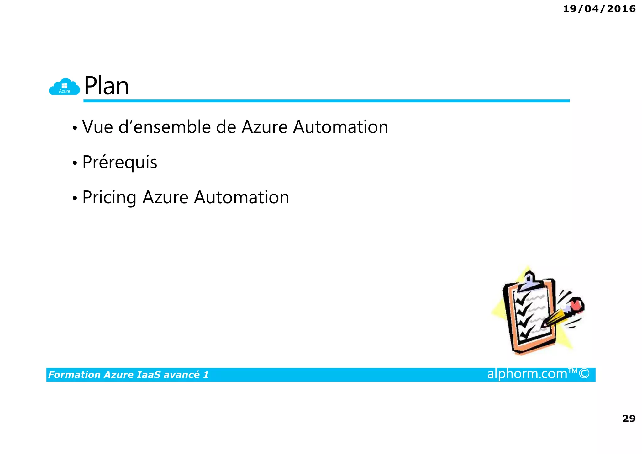 19/04/2016
29
Formation Azure IaaS avancé 1 alphorm.com™©
Plan
• Vue d’ensemble de Azure Automation
• Prérequis
• Pricing Azure Automation
 