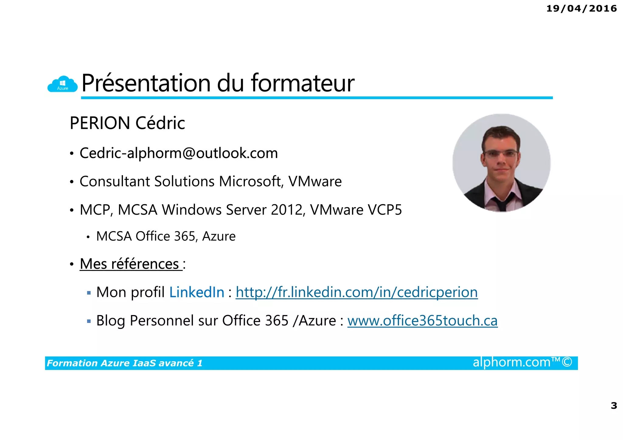 19/04/2016
2
Formation Azure IaaS avancé 1 alphorm.com™©
Plan
• Présentation du formateur
• Autres formations sur Alphorm
• Le plan de la formation
• Public concerné
• Connaissances requises
 