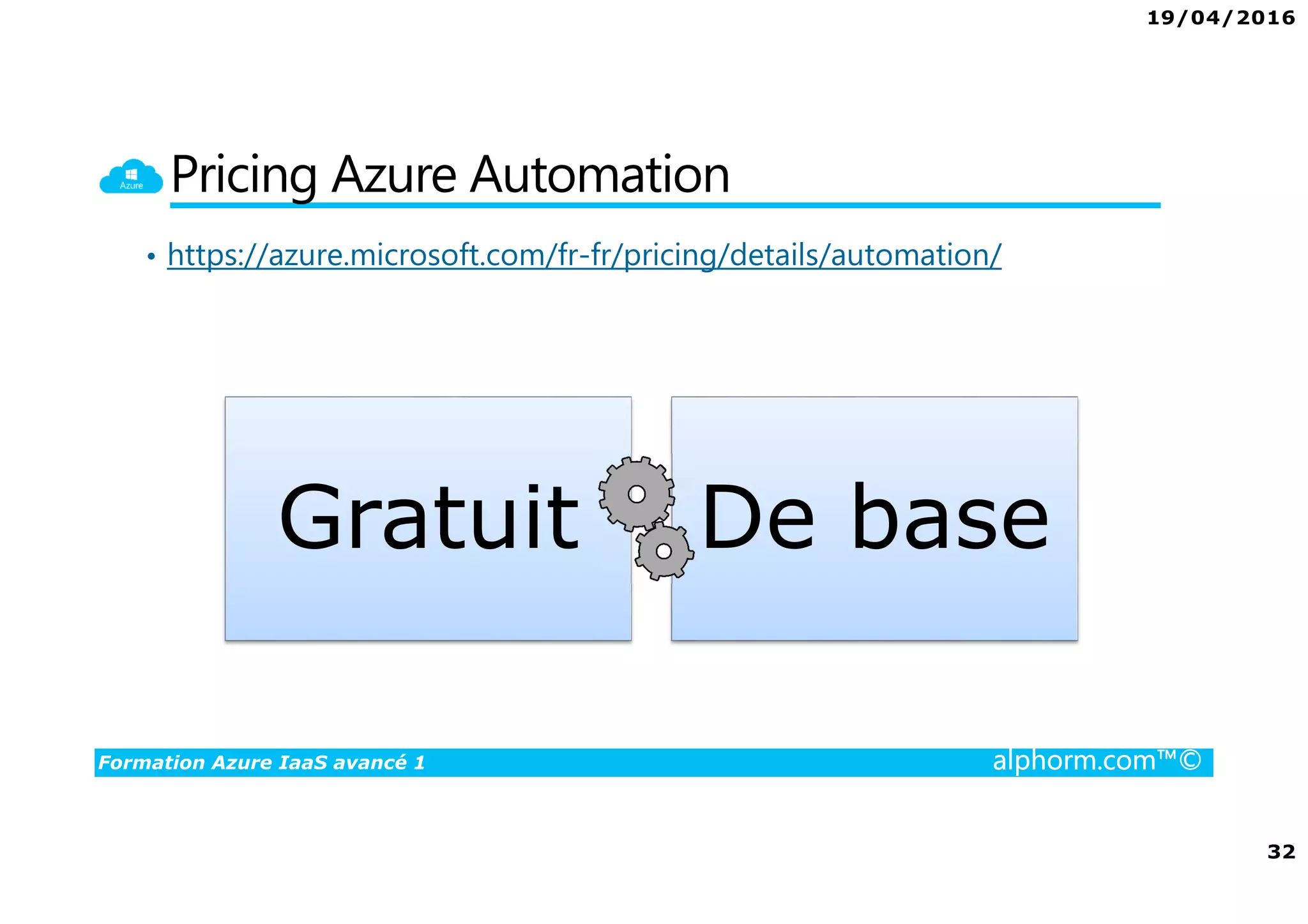 19/04/2016
32
Formation Azure IaaS avancé 1 alphorm.com™©
Pricing Azure Automation
• https://azure.microsoft.com/fr-fr/pricing/details/automation/
Gratuit De base
 