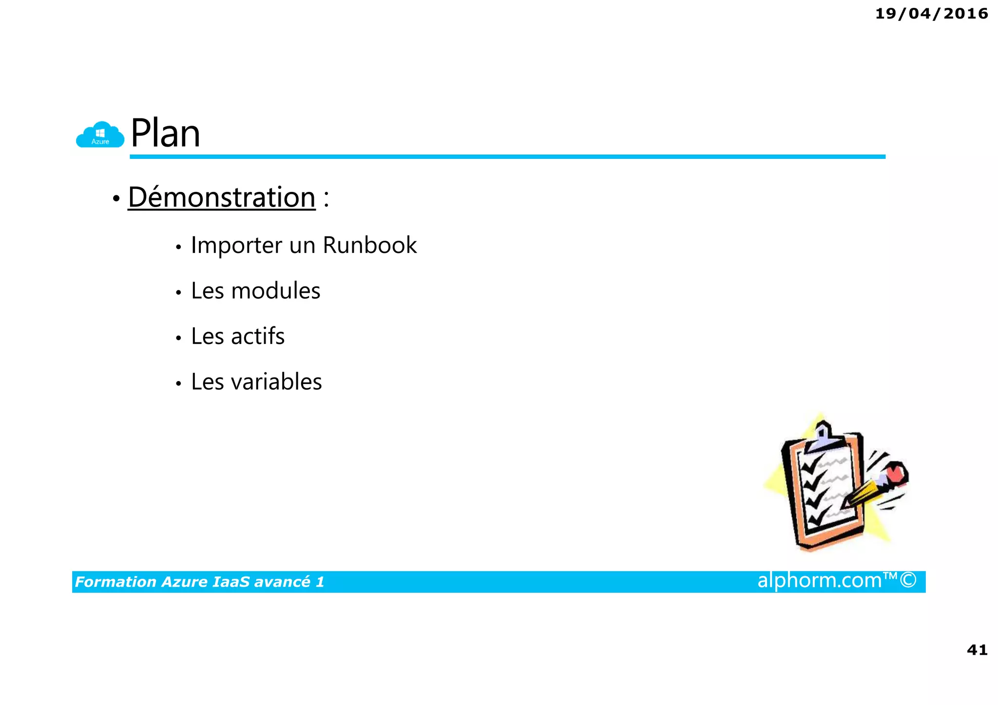 19/04/2016
41
Formation Azure IaaS avancé 1 alphorm.com™©
Plan
• Démonstration :
• Importer un Runbook
• Les modules
• Les actifs
• Les variables
 