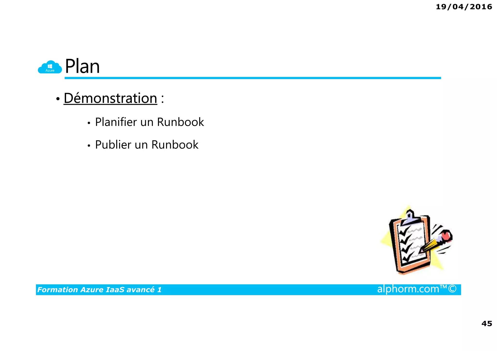 19/04/2016
45
Formation Azure IaaS avancé 1 alphorm.com™©
Plan
• Démonstration :
• Planifier un Runbook
• Publier un Runbook
 