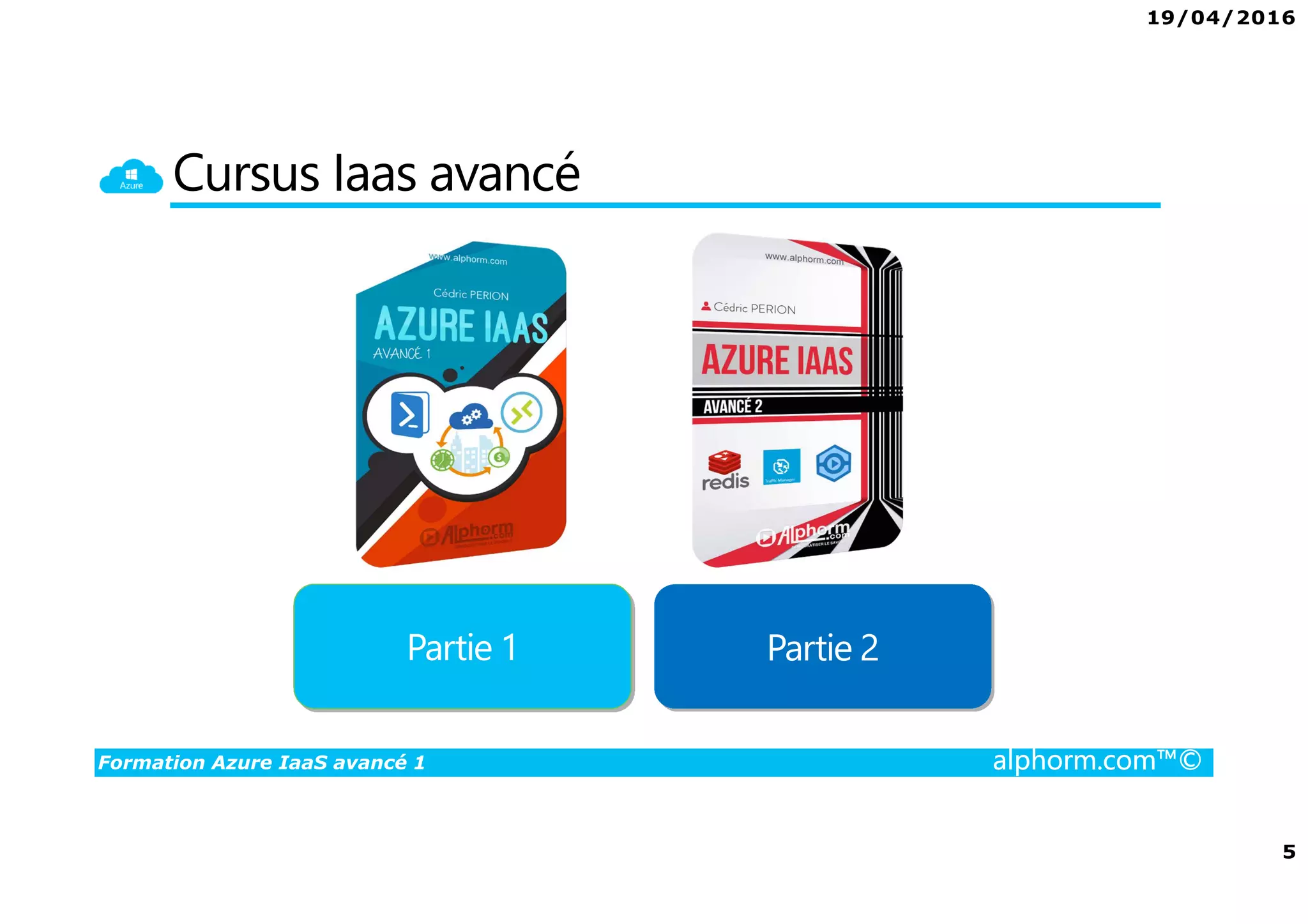 19/04/2016
5
Formation Azure IaaS avancé 1 alphorm.com™©
Cursus Iaas avancé
Partie 1 Partie 2
 