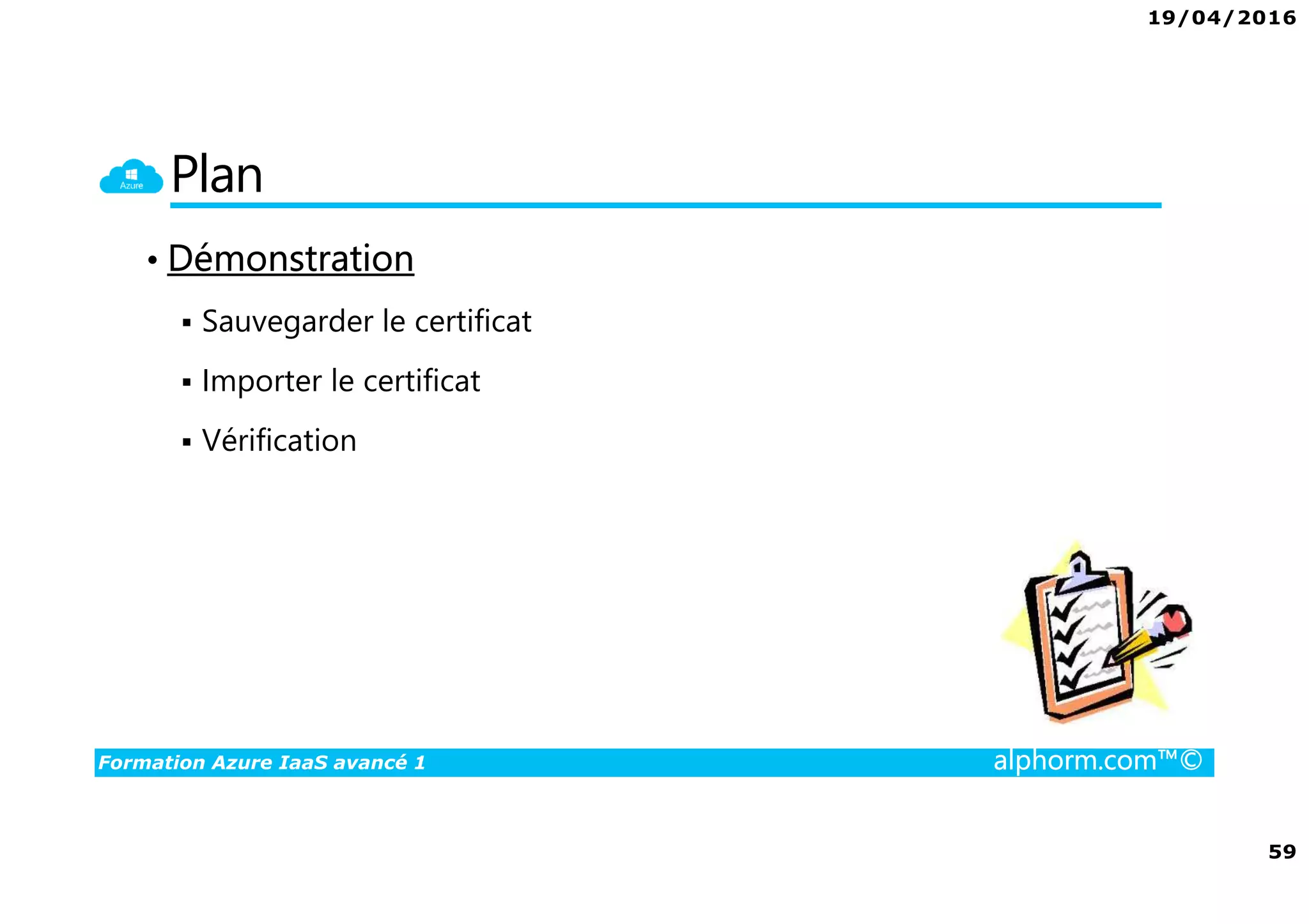 19/04/2016
59
Formation Azure IaaS avancé 1 alphorm.com™©
Plan
• Démonstration
Sauvegarder le certificat
Importer le certificat
Vérification
 