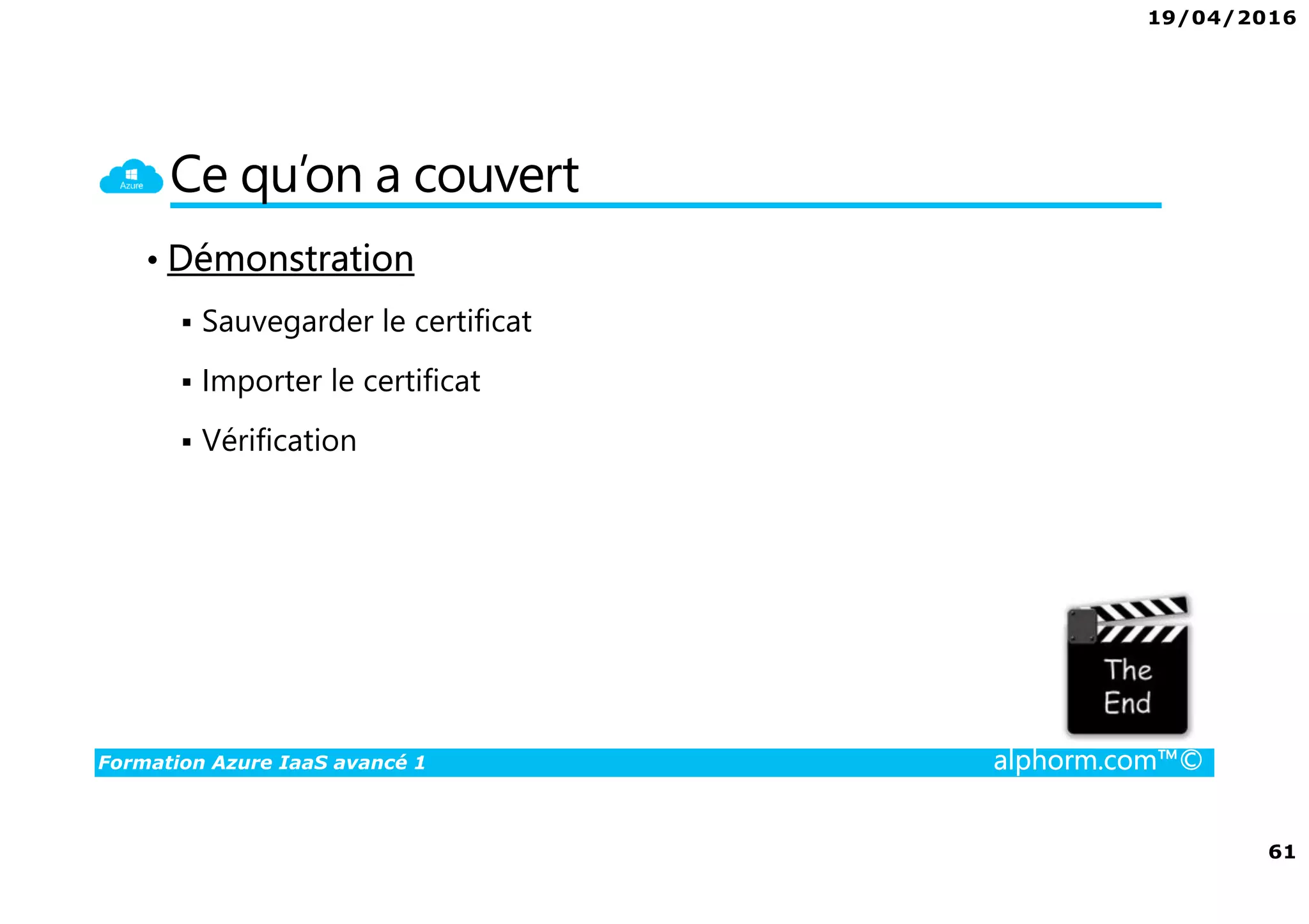 19/04/2016
61
Formation Azure IaaS avancé 1 alphorm.com™©
Ce qu’on a couvert
• Démonstration
Sauvegarder le certificat
Importer le certificat
Vérification
 