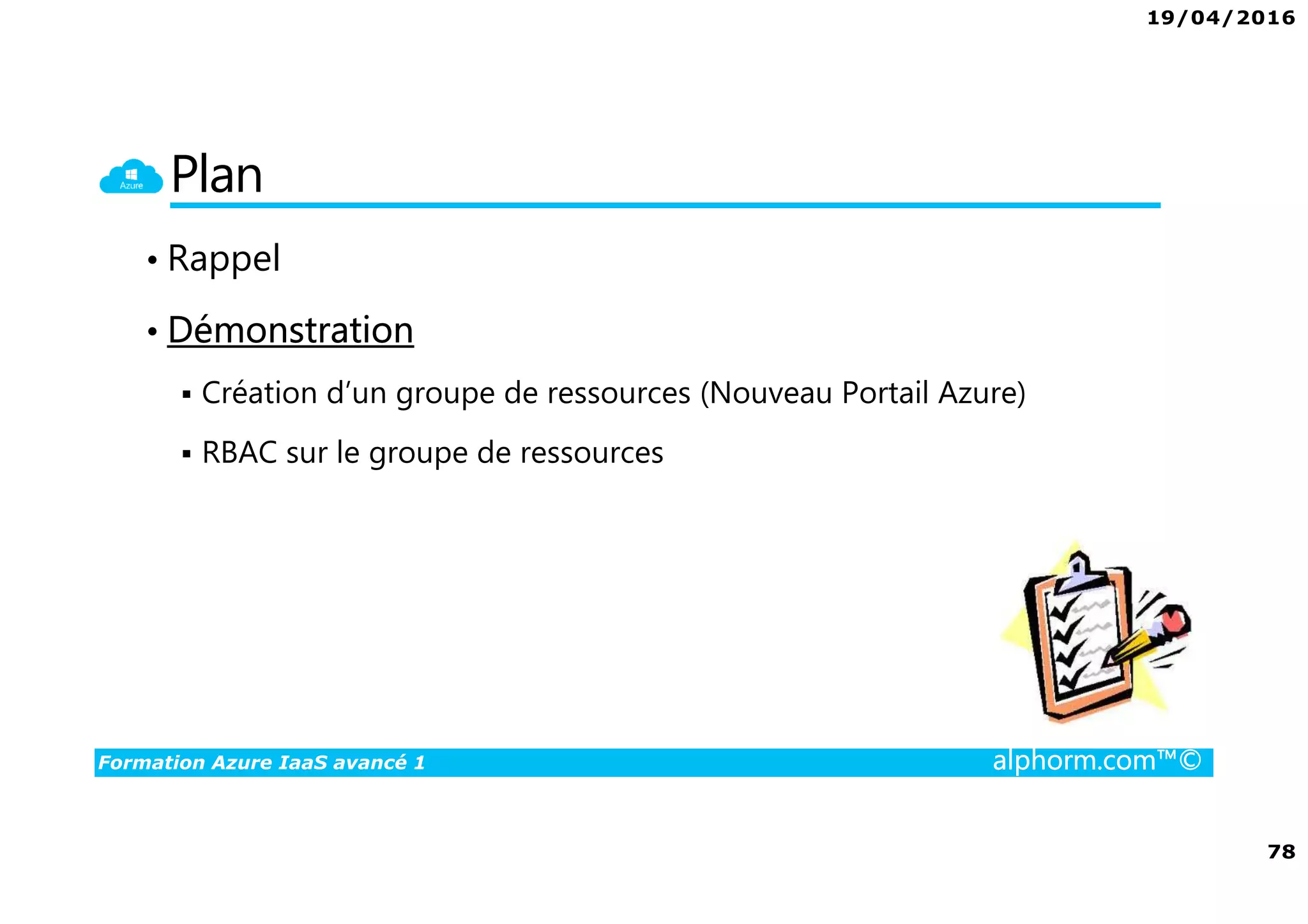 19/04/2016
78
Formation Azure IaaS avancé 1 alphorm.com™©
Plan
• Rappel
• Démonstration
Création d’un groupe de ressources (Nouveau Portail Azure)
RBAC sur le groupe de ressources
 