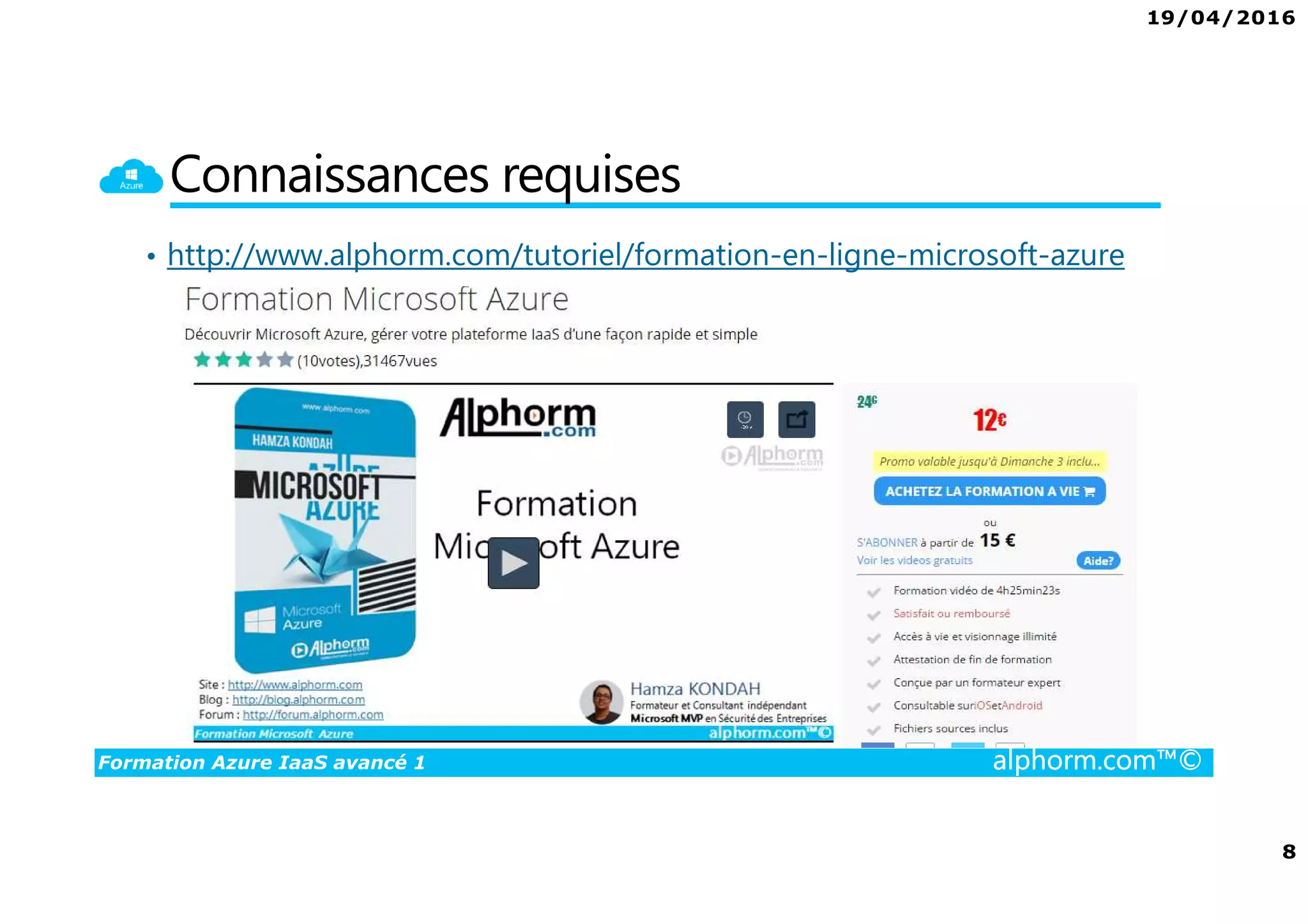 19/04/2016
8
Formation Azure IaaS avancé 1 alphorm.com™©
Connaissances requises
• http://www.alphorm.com/tutoriel/formation-en-ligne-microsoft-azure
 