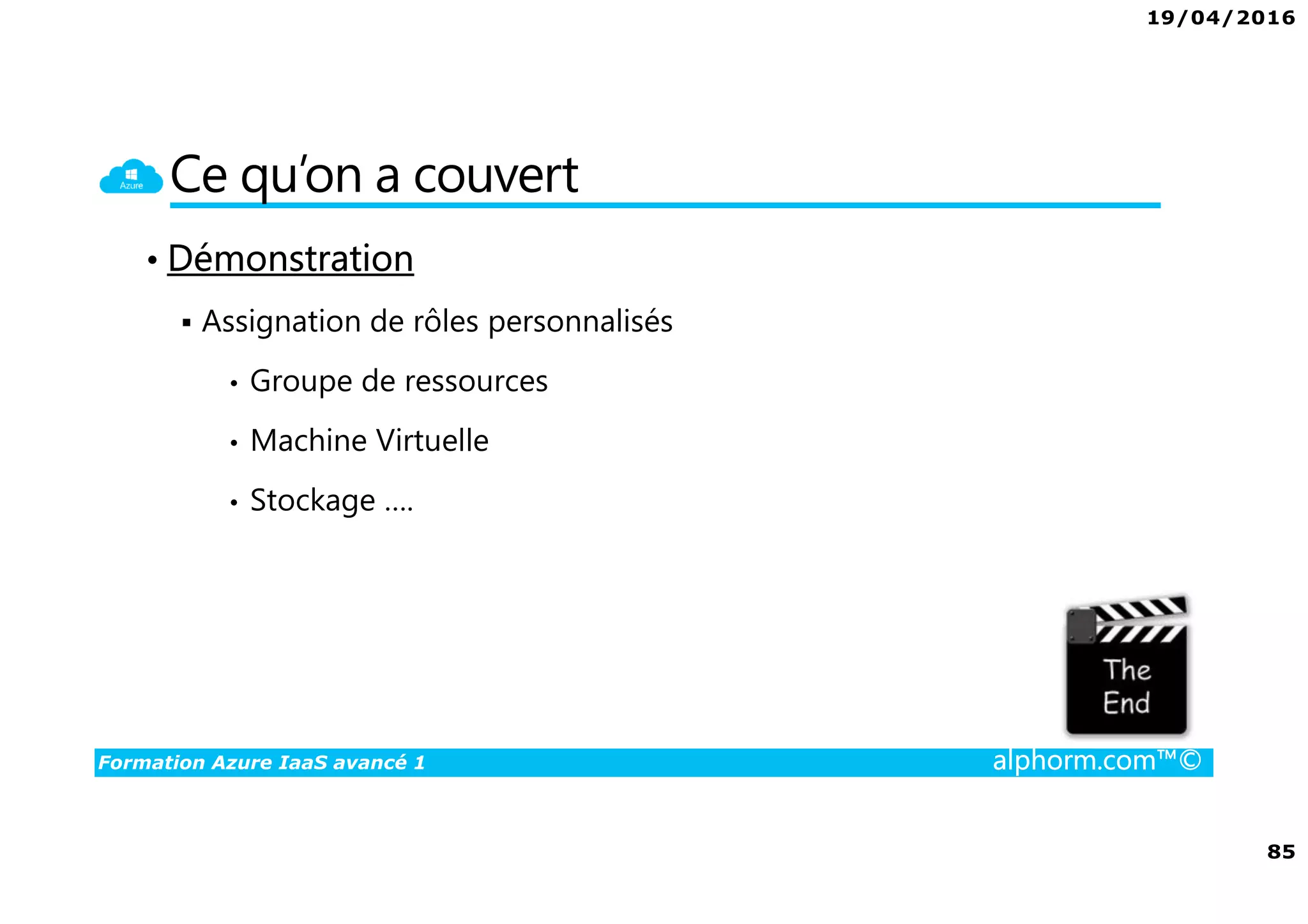 19/04/2016
85
Formation Azure IaaS avancé 1 alphorm.com™©
Ce qu’on a couvert
• Démonstration
Assignation de rôles personnalisés
• Groupe de ressources
• Machine Virtuelle
• Stockage ….
 