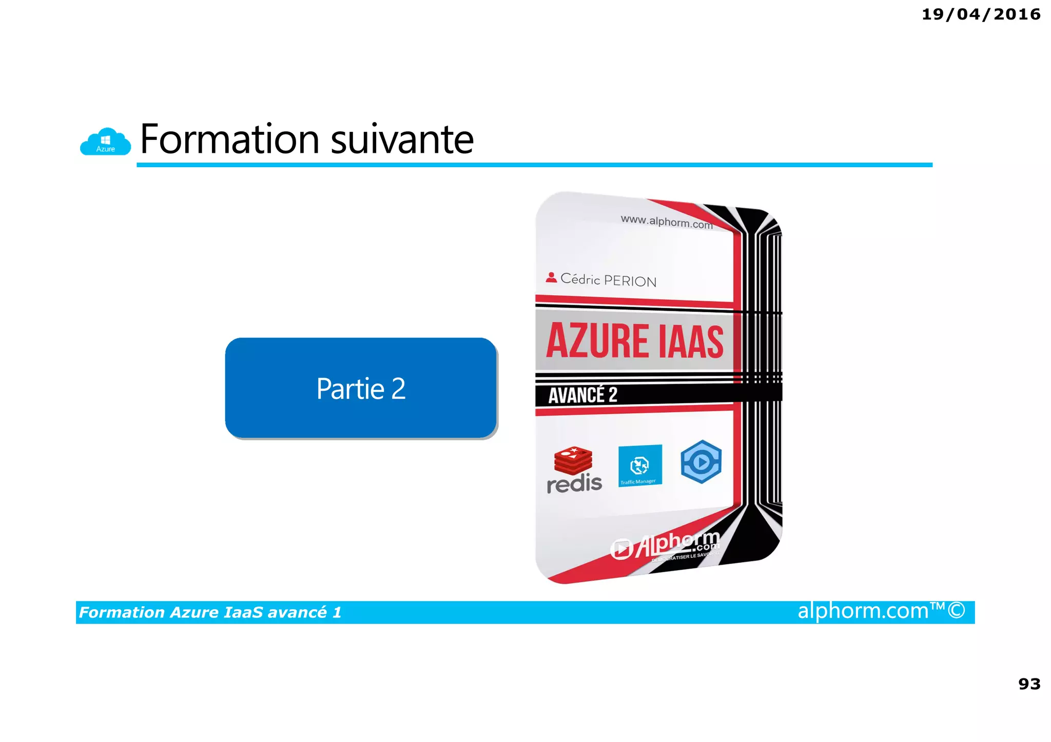 19/04/2016
93
Formation Azure IaaS avancé 1 alphorm.com™©
Formation suivante
Partie 2
 